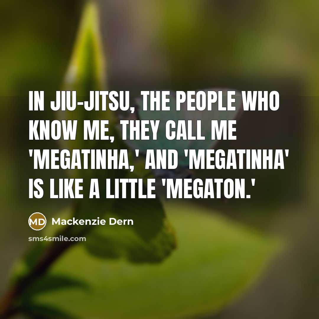 “In jiu-jitsu, the people who know me, they call me 'Megatinha,' and 'Megatinha' is like a little 'Megaton.'” quote by Mackenzie Dern