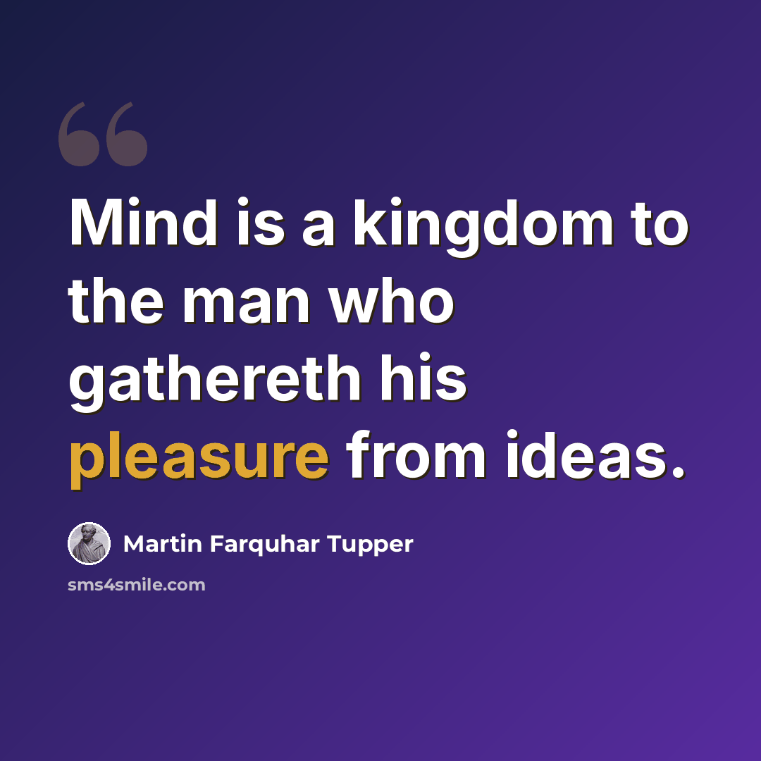 “Mind is a kingdom to the man who gathereth his pleasure from ideas.” quote by Martin Farquhar Tupper