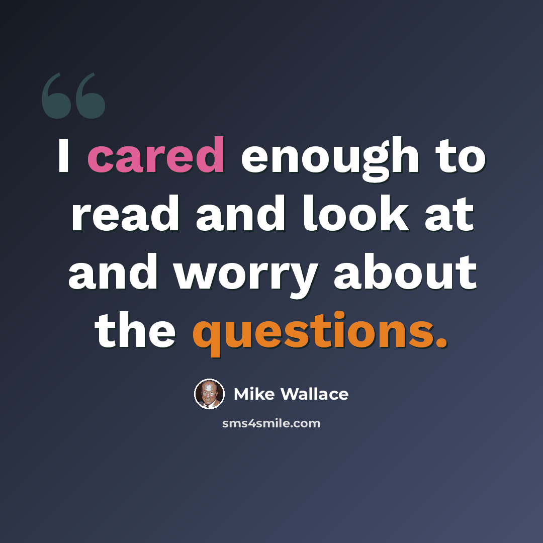 “I cared enough to read and look at and worry about the questions.” quote by Mike Wallace