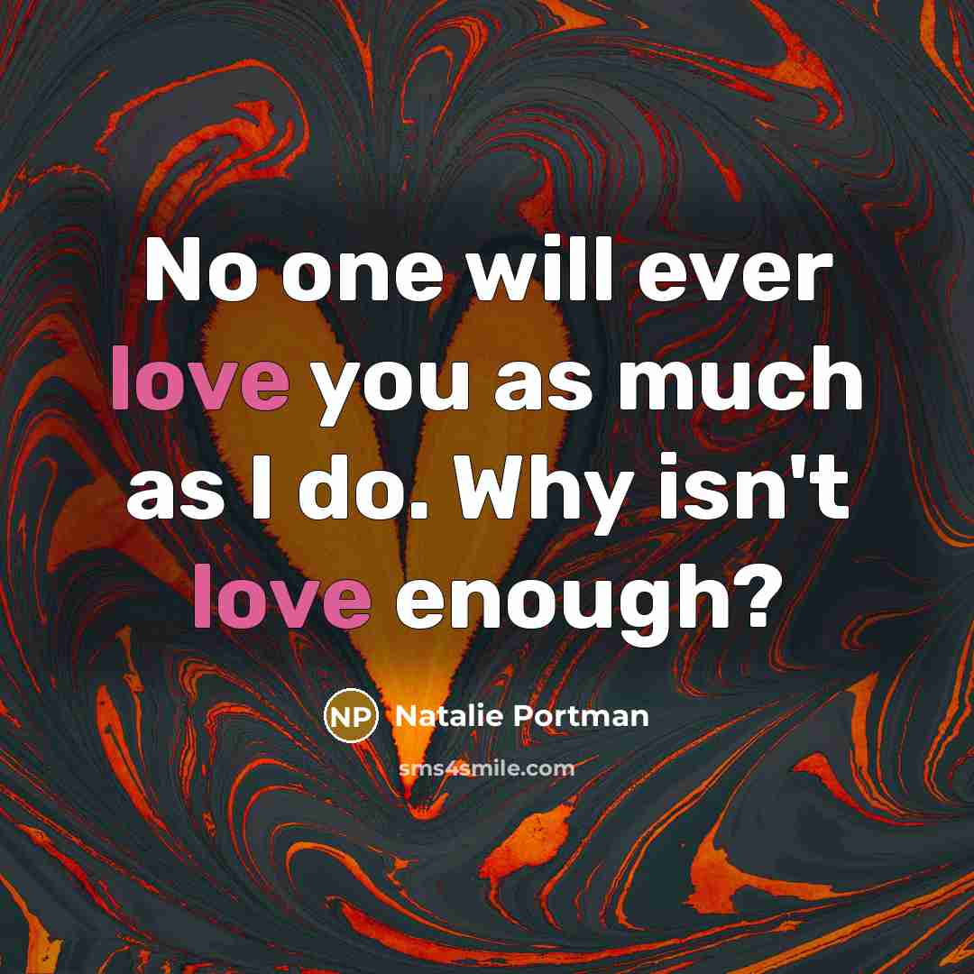 “No one will ever love you as much as I do. Why isn't love enough?” quote by Natalie Portman