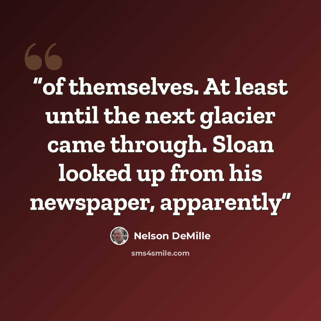 “of themselves. At least until the next glacier came through. Sloan looked up from his newspaper, apparently” quote by Nelson DeMille