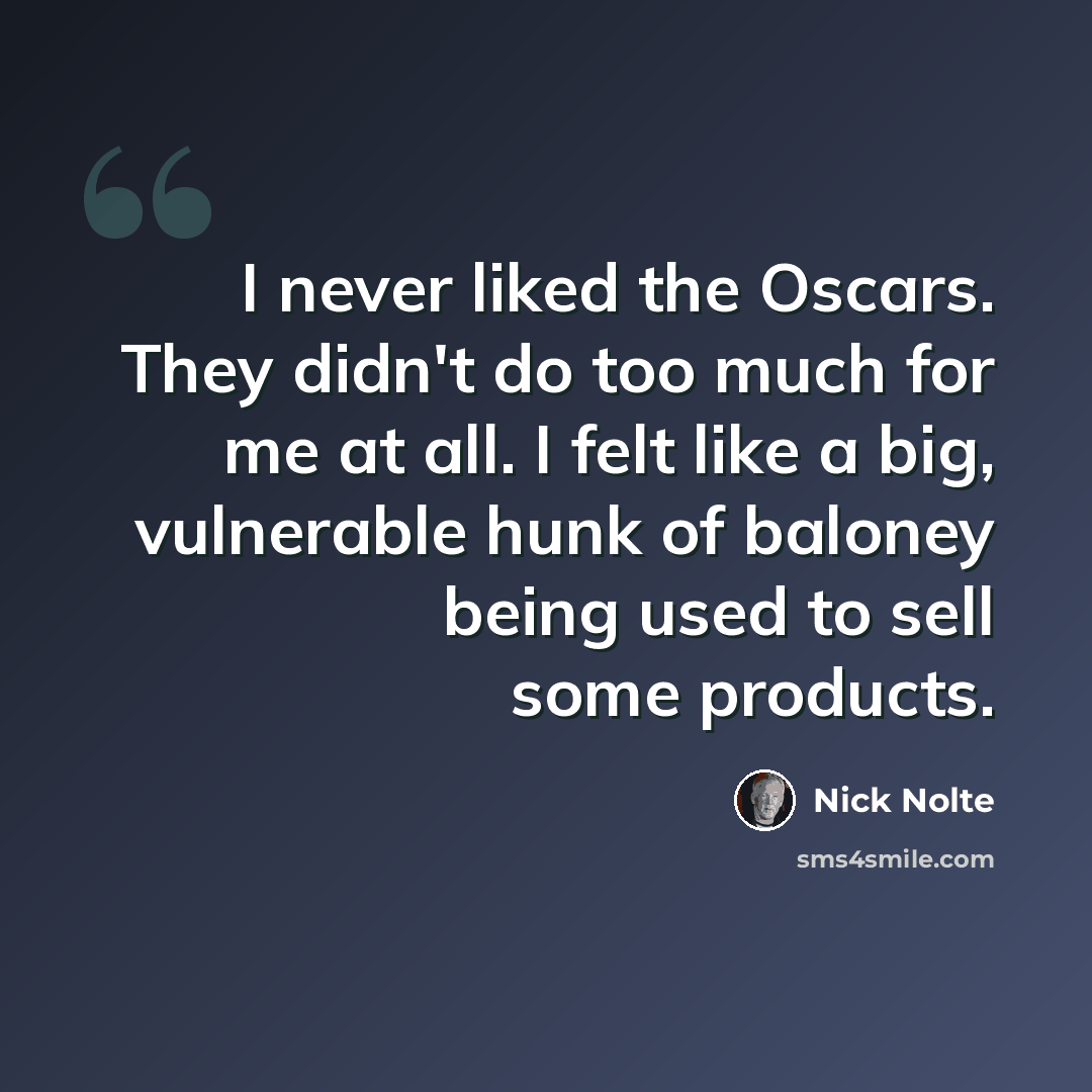 “I never liked the Oscars. They didn't do too much for me at all. I felt like a big, vulnerable hunk of baloney being used to sell some products.” quote by Nick Nolte