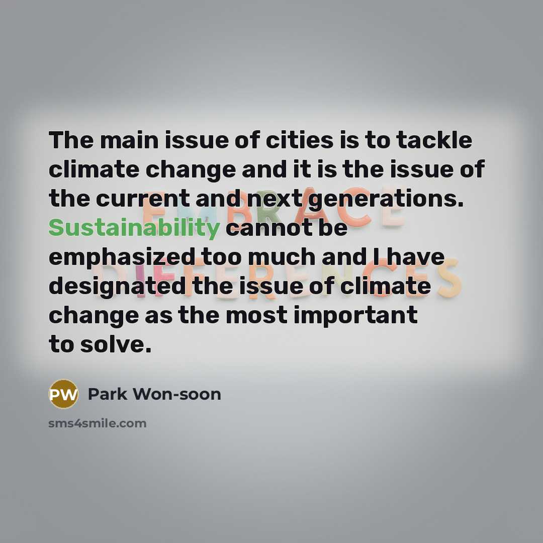 “The main issue of cities is to tackle climate change and it is the issue of the current and next generations. Sustainability cannot be emphasized too much and I have designated the issue of climate change as the most important to solve.” quote by Park Won-soon