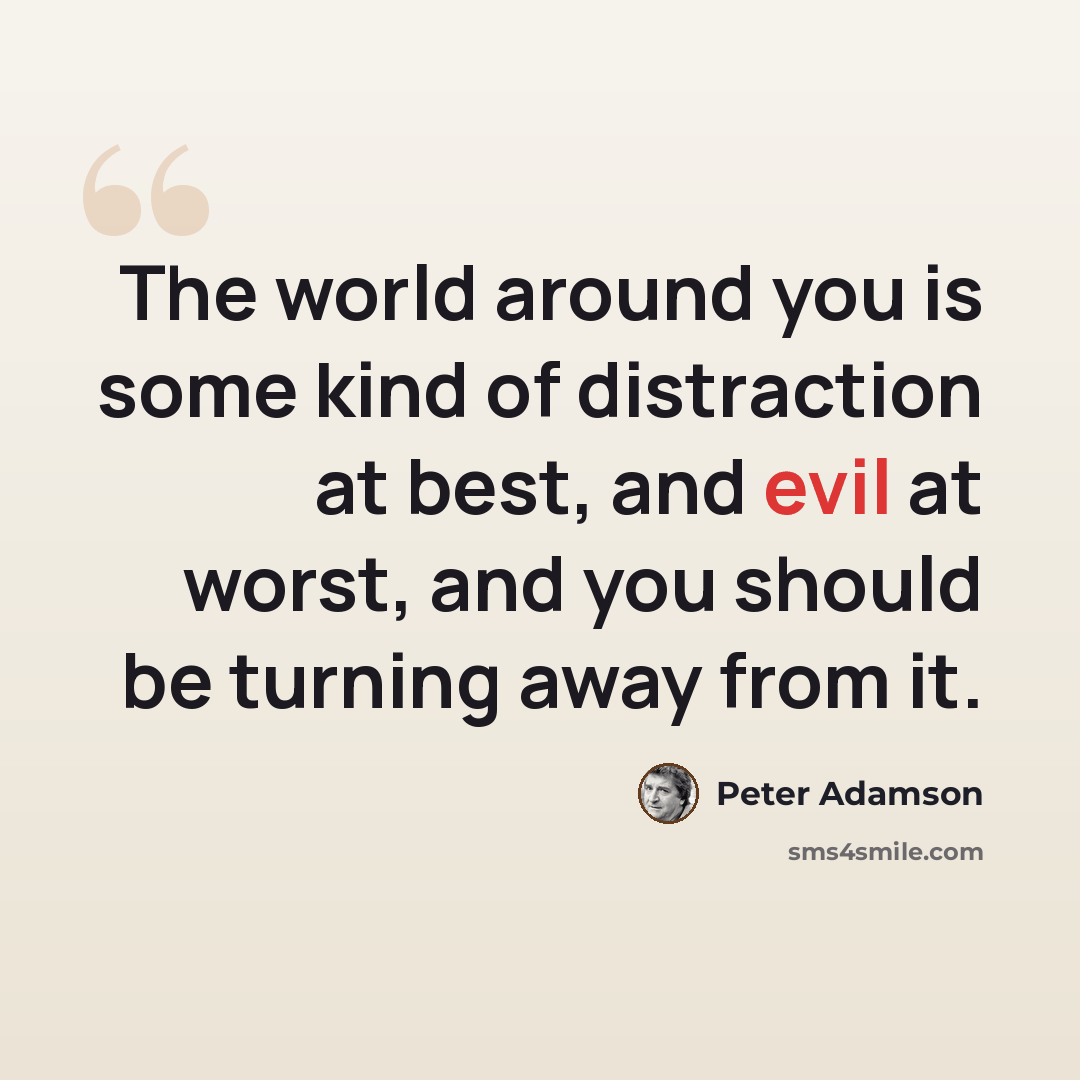 “The world around you is some kind of distraction at best, and evil at worst, and you should be turning away from it.” quote by Peter Adamson