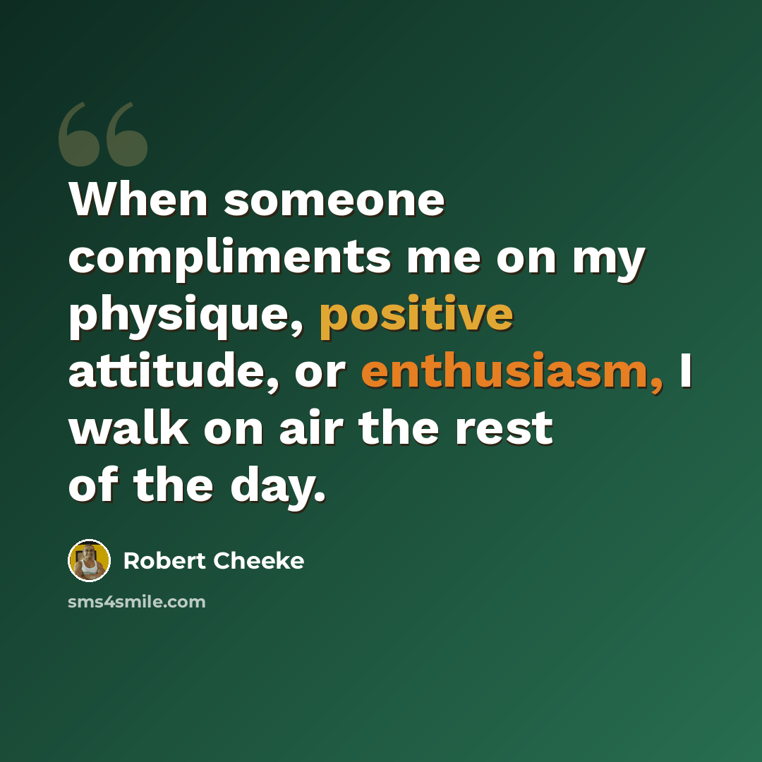 “When someone compliments me on my physique, positive attitude, or enthusiasm, I walk on air the rest of the day.” quote by Robert Cheeke