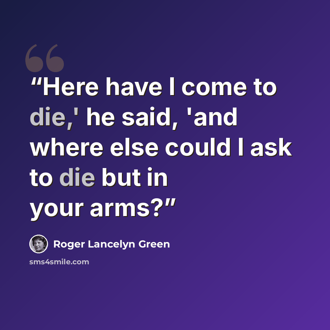 “Here have I come to die,' he said, 'and where else could I ask to die but in your arms?” quote by Roger Lancelyn Green