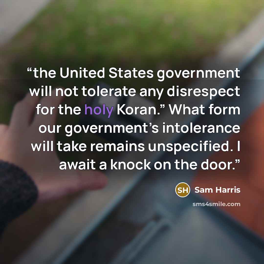 “the United States government will not tolerate any disrespect for the holy Koran.” What form our government’s intolerance will take remains unspecified. I await a knock on the door.” quote by Sam Harris