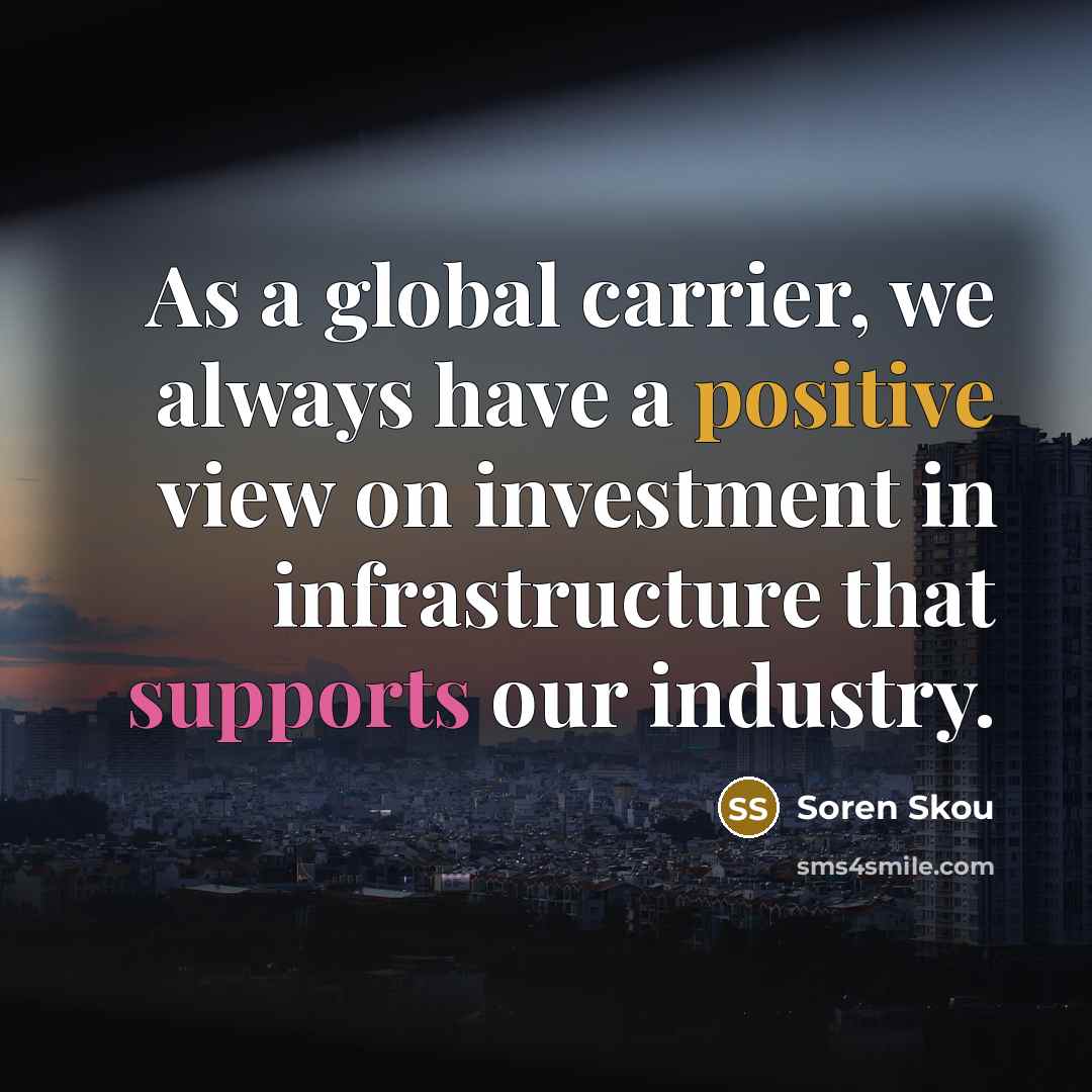 “As a global carrier, we always have a positive view on investment in infrastructure that supports our industry.” quote by Soren Skou