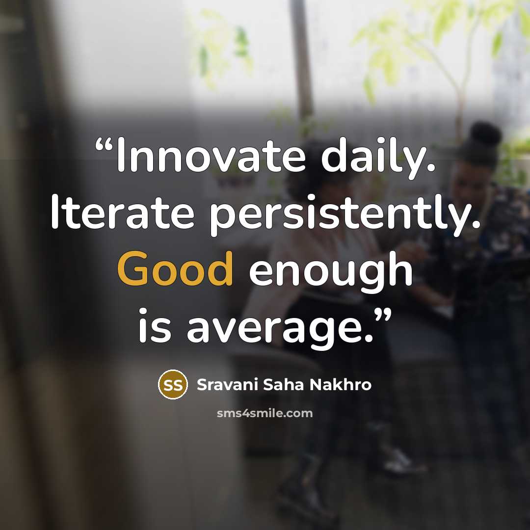 “Innovate daily. Iterate persistently. Good enough is average.” quote by Sravani Saha Nakhro