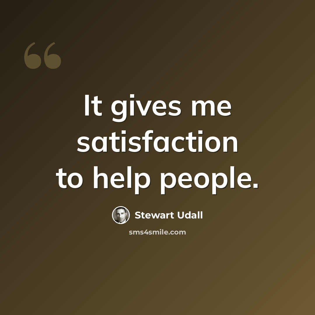 “It gives me satisfaction to help people.” quote by Stewart Udall