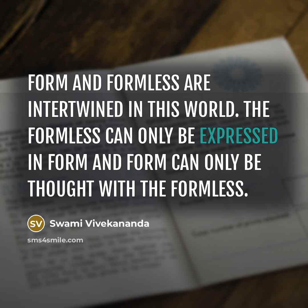 “Form and formless are intertwined in this world. The formless can only be expressed in form and form can only be thought with the formless.” quote by Swami Vivekananda