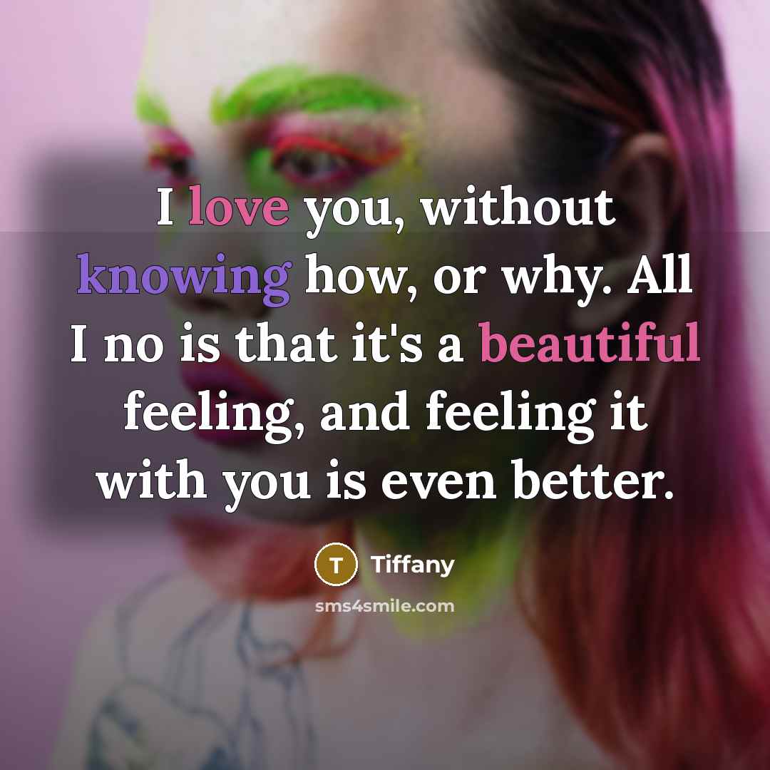“I love you, without knowing how, or why. All I no is that it's a beautiful feeling, and feeling it with you is even better.” quote by Tiffany