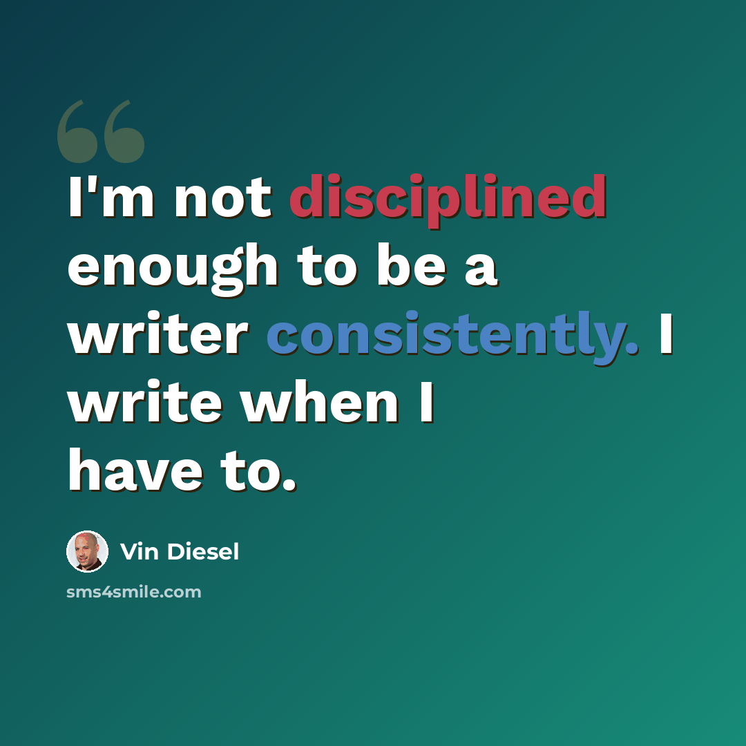 “I'm not disciplined enough to be a writer consistently. I write when I have to.” quote by Vin Diesel