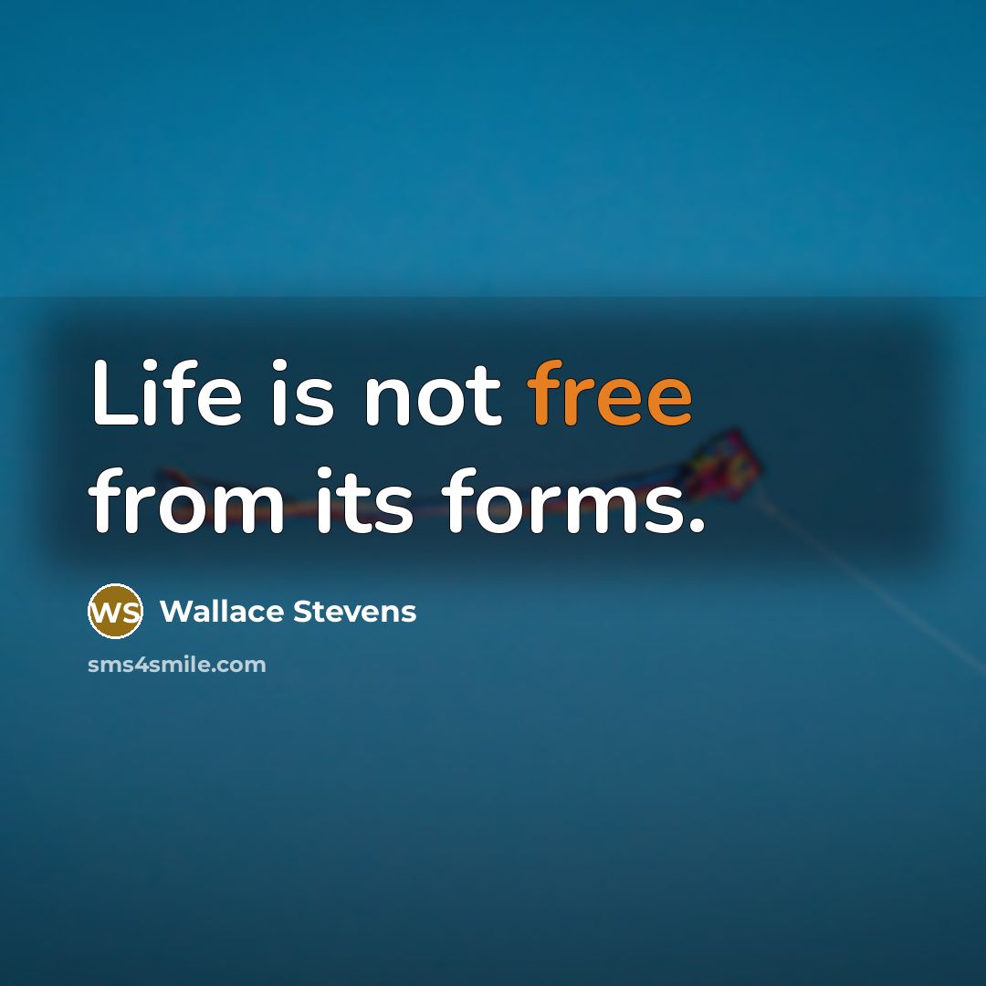 “Life is not free from its forms.” quote by Wallace Stevens