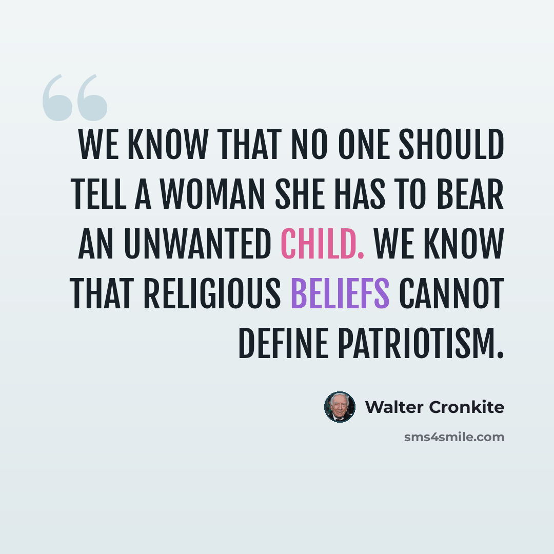 “We know that no one should tell a woman she has to bear an unwanted child. We know that religious beliefs cannot define patriotism.” quote by Walter Cronkite