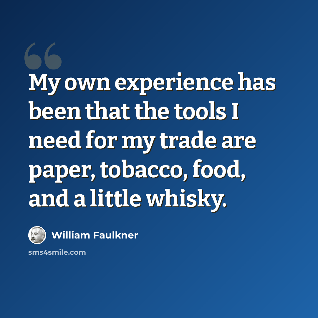 “My own experience has been that the tools I need for my trade are paper, tobacco, food, and a little whisky.” quote by William Faulkner