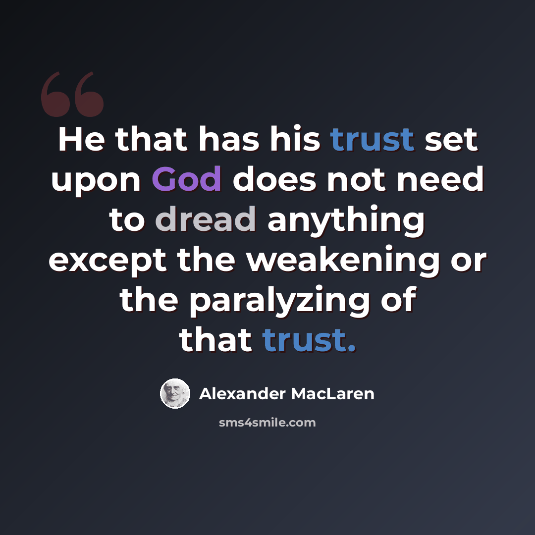 “He that has his trust set upon God does not need to dread anything except the weakening or the paralyzing of that trust.” quote by Alexander MacLaren