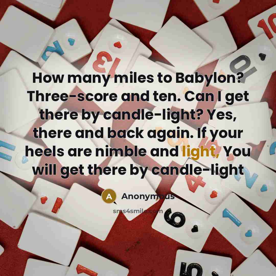 “How many miles to Babylon? Three-score and ten. Can I get there by candle-light? Yes, there and back again. If your heels are nimble and light, You will get there by candle-light” quote by Anonymous