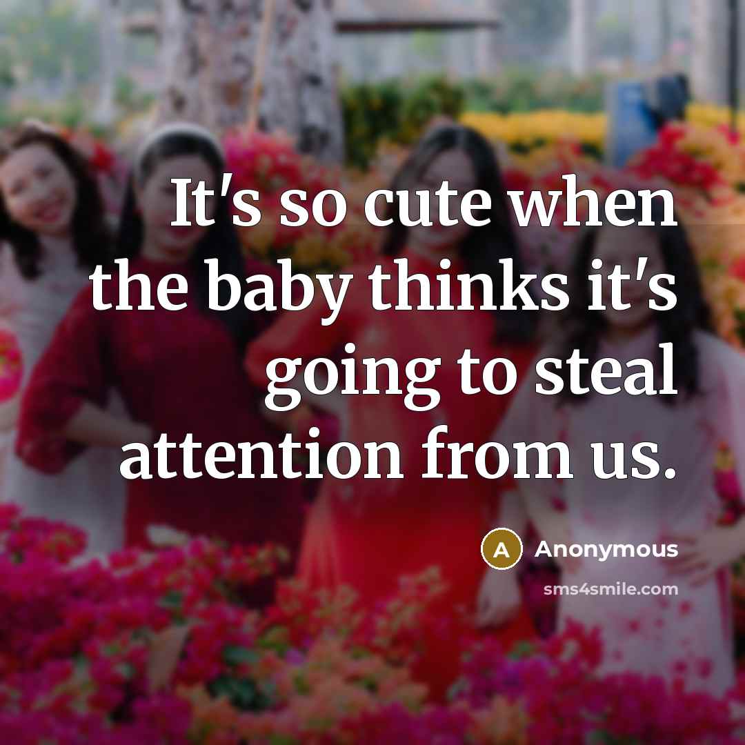 “It's so cute when the baby thinks it's going to steal attention from us.” quote by Anonymous