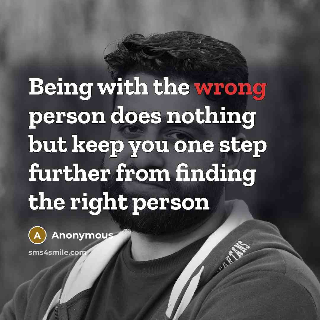 “Being with the wrong person does nothing but keep you one step further from finding the right person” quote by Anonymous