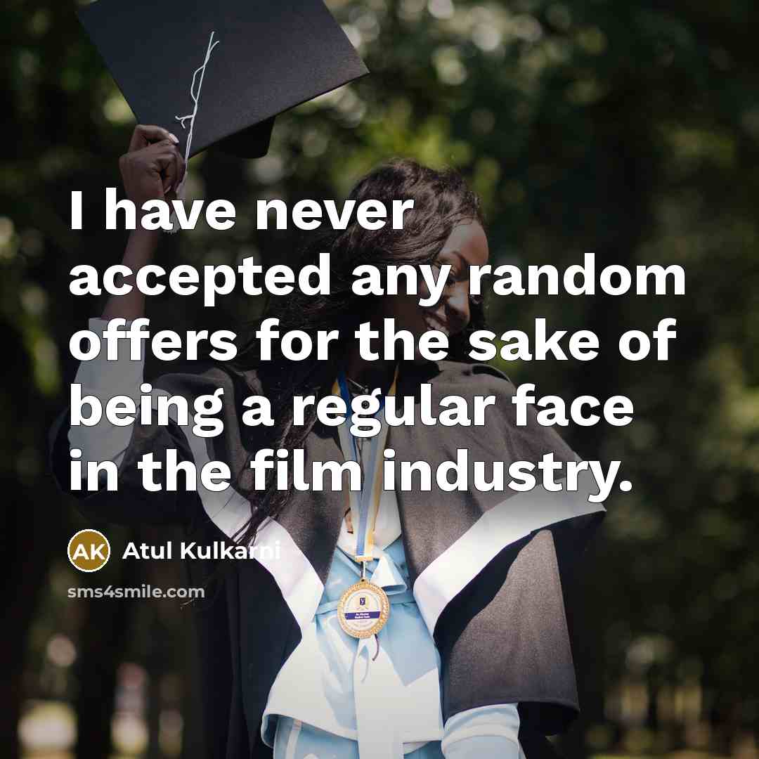 “I have never accepted any random offers for the sake of being a regular face in the film industry.” quote by Atul Kulkarni