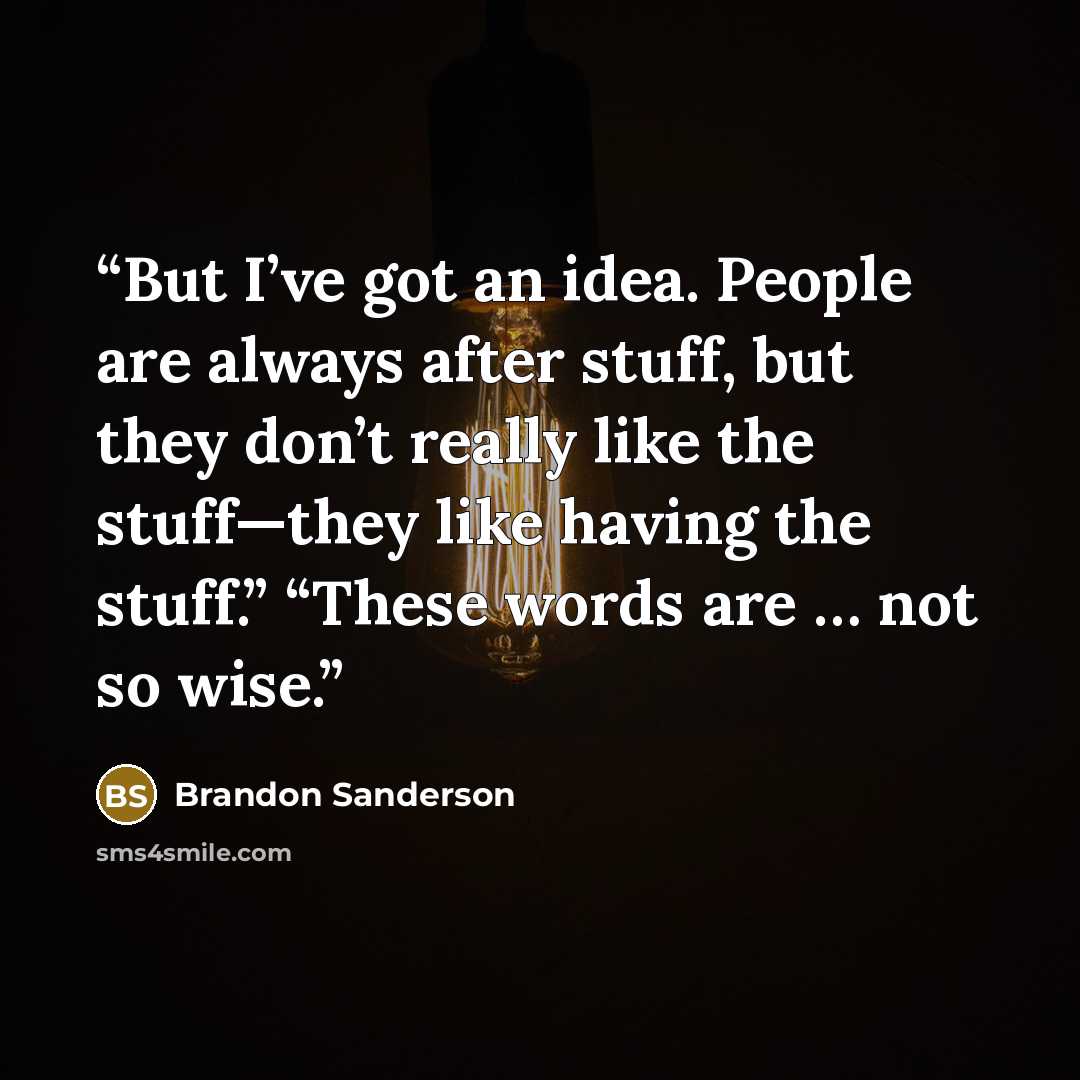 “But I’ve got an idea. People are always after stuff, but they don’t really like the stuff—they like having the stuff.” “These words are … not so wise.” quote by Brandon Sanderson