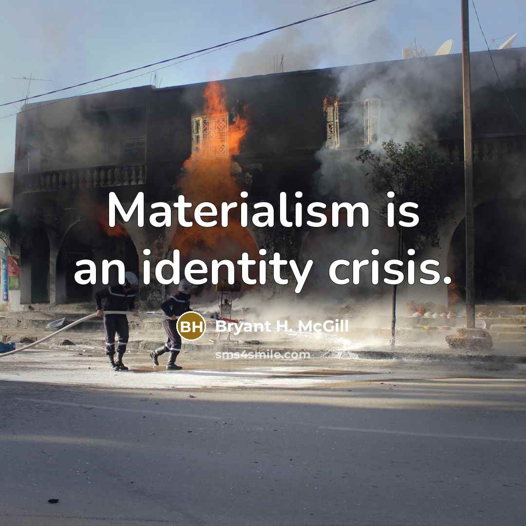 “Materialism is an identity crisis.” quote by Bryant H. McGill