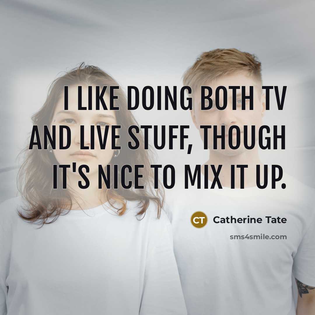 “I like doing both TV and live stuff, though it's nice to mix it up.” quote by Catherine Tate