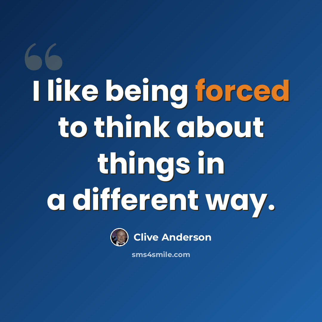 “I like being forced to think about things in a different way.” quote by Clive Anderson