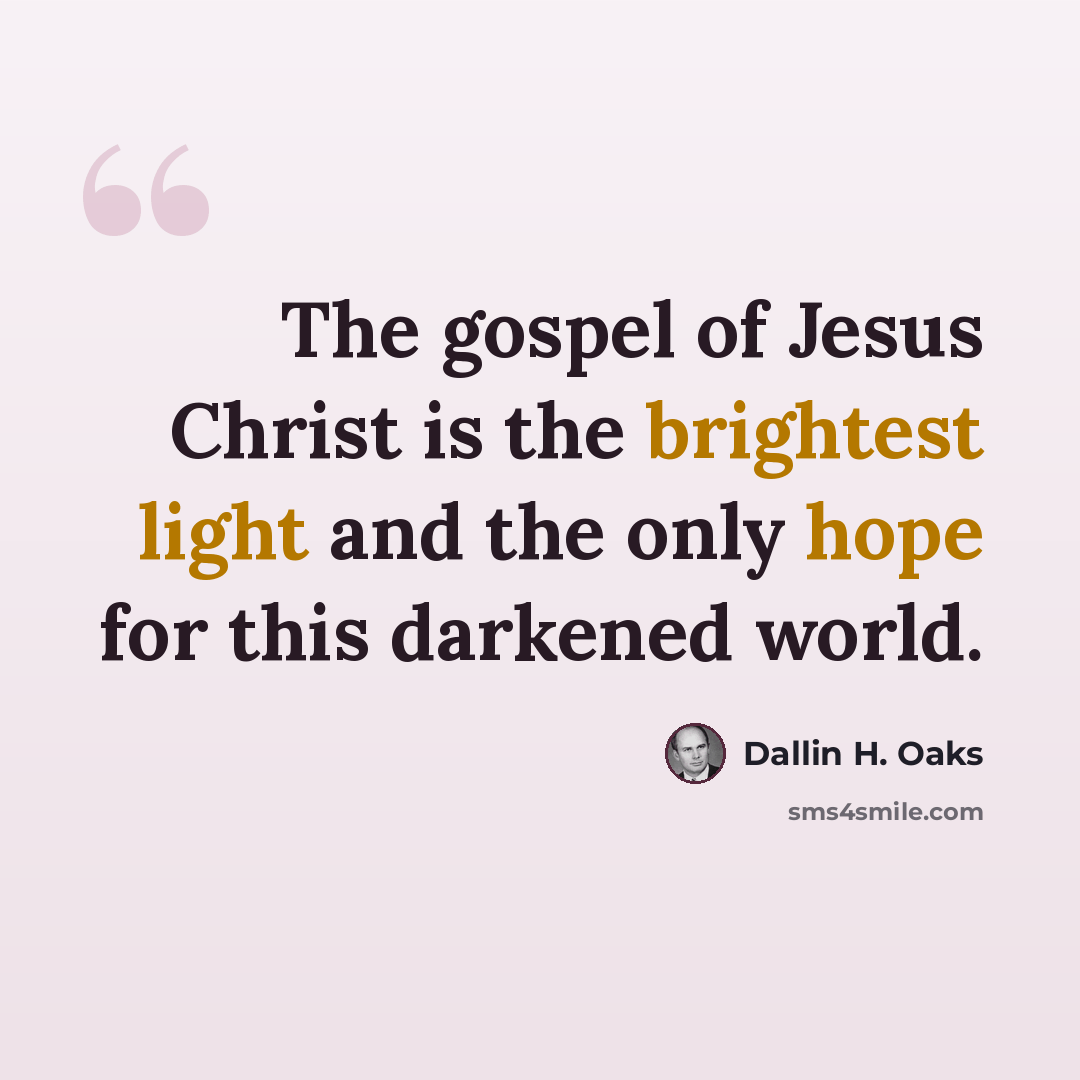 “The gospel of Jesus Christ is the brightest light and the only hope for this darkened world.” quote by Dallin H. Oaks