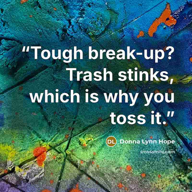 “Tough break-up? Trash stinks, which is why you toss it.” quote by Donna Lynn Hope