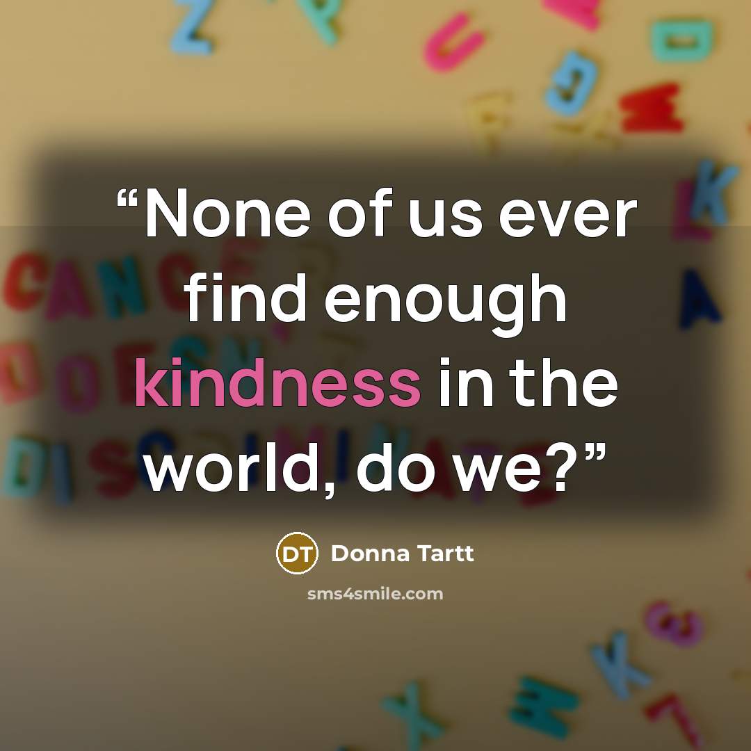 “None of us ever find enough kindness in the world, do we?” quote by Donna Tartt