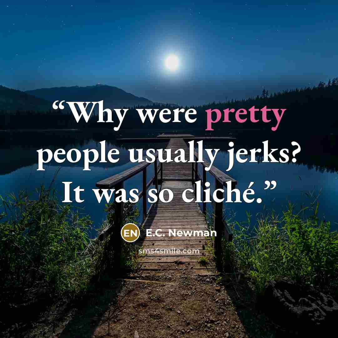 “Why were pretty people usually jerks? It was so cliché.” quote by E.C. Newman