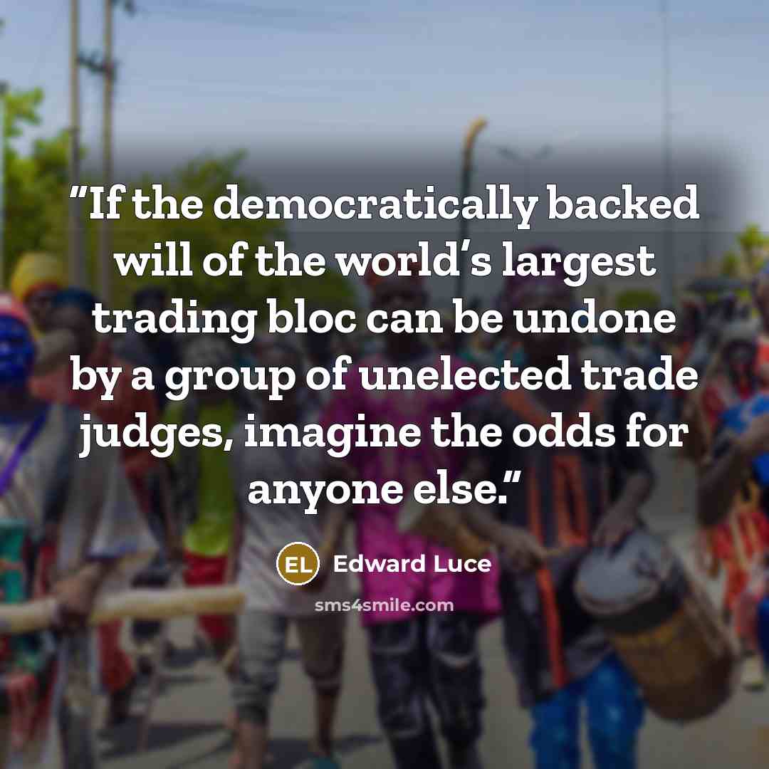 “If the democratically backed will of the world’s largest trading bloc can be undone by a group of unelected trade judges, imagine the odds for anyone else.” quote by Edward Luce