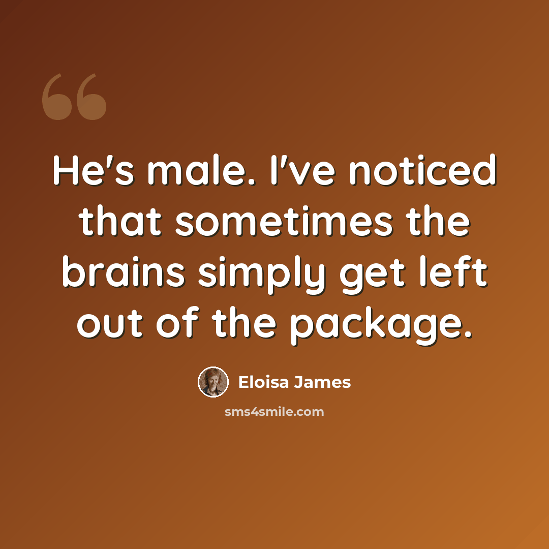 “He's male. I've noticed that sometimes the brains simply get left out of the package.” quote by Eloisa James