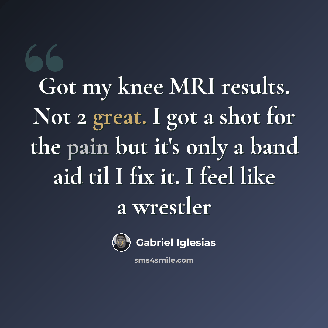 “Got my knee MRI results. Not 2 great. I got a shot for the pain but it's only a band aid til I fix it. I feel like a wrestler” quote by Gabriel Iglesias
