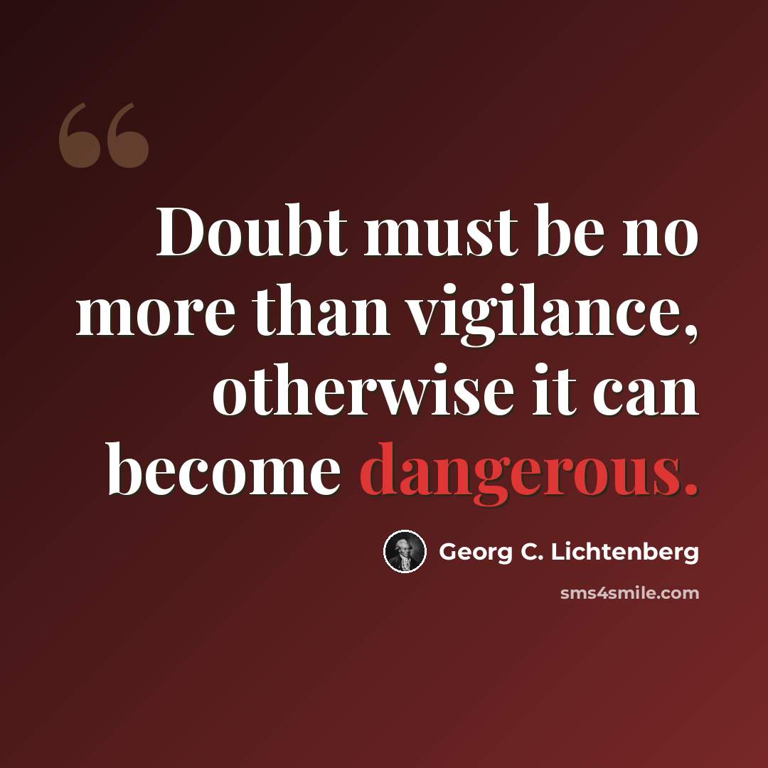 “Doubt must be no more than vigilance, otherwise it can become dangerous.” quote by Georg C. Lichtenberg