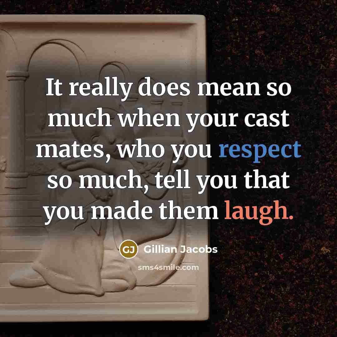 “It really does mean so much when your cast mates, who you respect so much, tell you that you made them laugh.” quote by Gillian Jacobs
