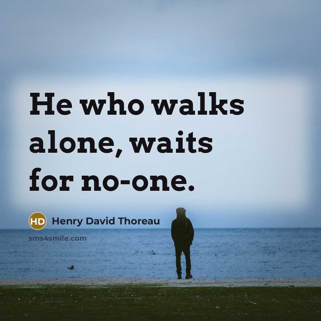 “He who walks alone, waits for no-one.” quote by Henry David Thoreau