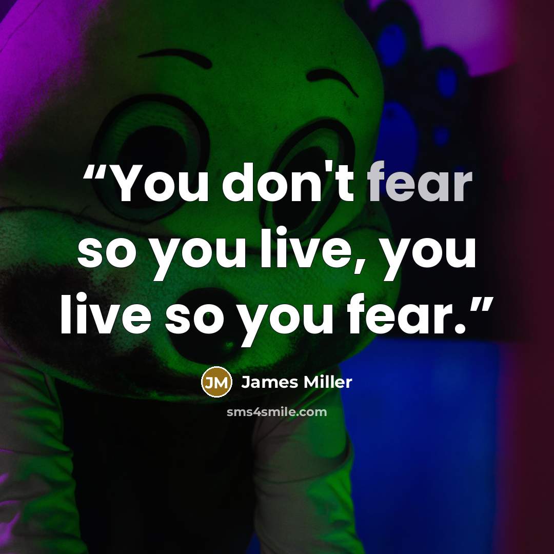 “You don't fear so you live, you live so you fear.” quote by James Miller