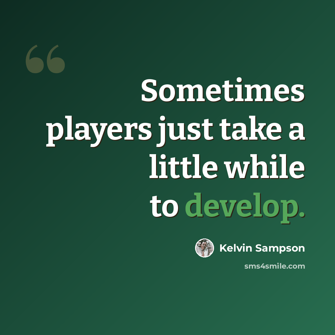 “Sometimes players just take a little while to develop.” quote by Kelvin Sampson
