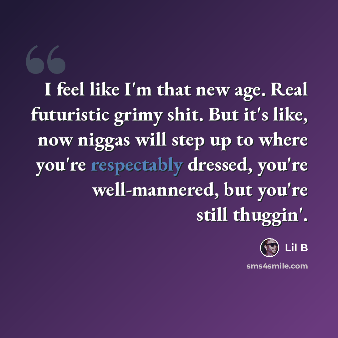 “I feel like I'm that new age. Real futuristic grimy shit. But it's like, now niggas will step up to where you're respectably dressed, you're well-mannered, but you're still thuggin'.” quote by Lil B