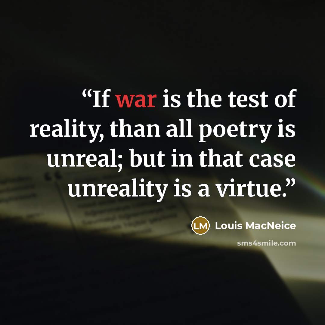 “If war is the test of reality, than all poetry is unreal; but in that case unreality is a virtue.” quote by Louis MacNeice
