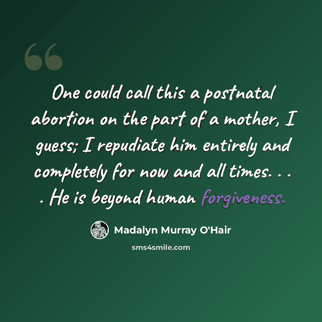 “One could call this a postnatal abortion on the part of a mother, I guess; I repudiate him entirely and completely for now and all times. . . . He is beyond human forgiveness.” quote by Madalyn Murray O'Hair