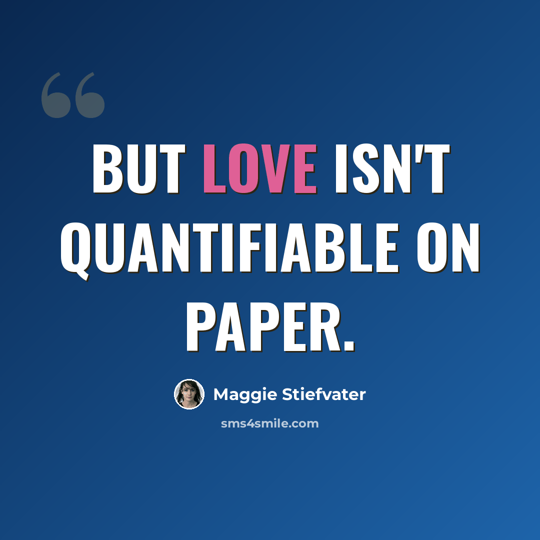 “But love isn't quantifiable on paper.” quote by Maggie Stiefvater