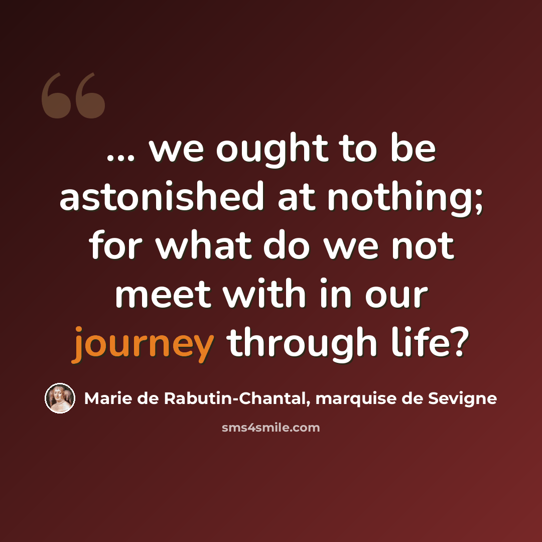 “... we ought to be astonished at nothing; for what do we not meet with in our journey through life?” quote by Marie de Rabutin-Chantal, marquise de Sevigne