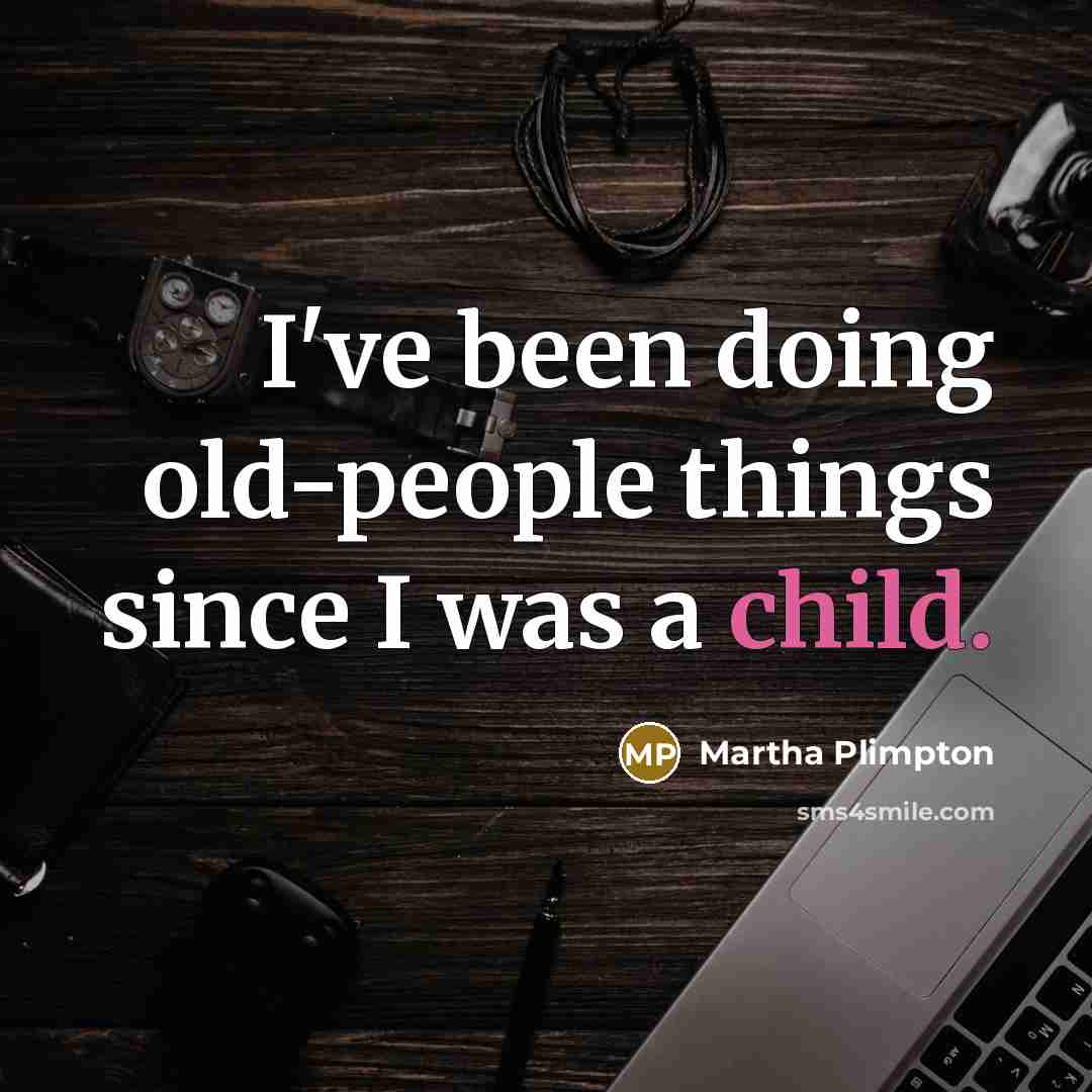 “I've been doing old-people things since I was a child.” quote by Martha Plimpton