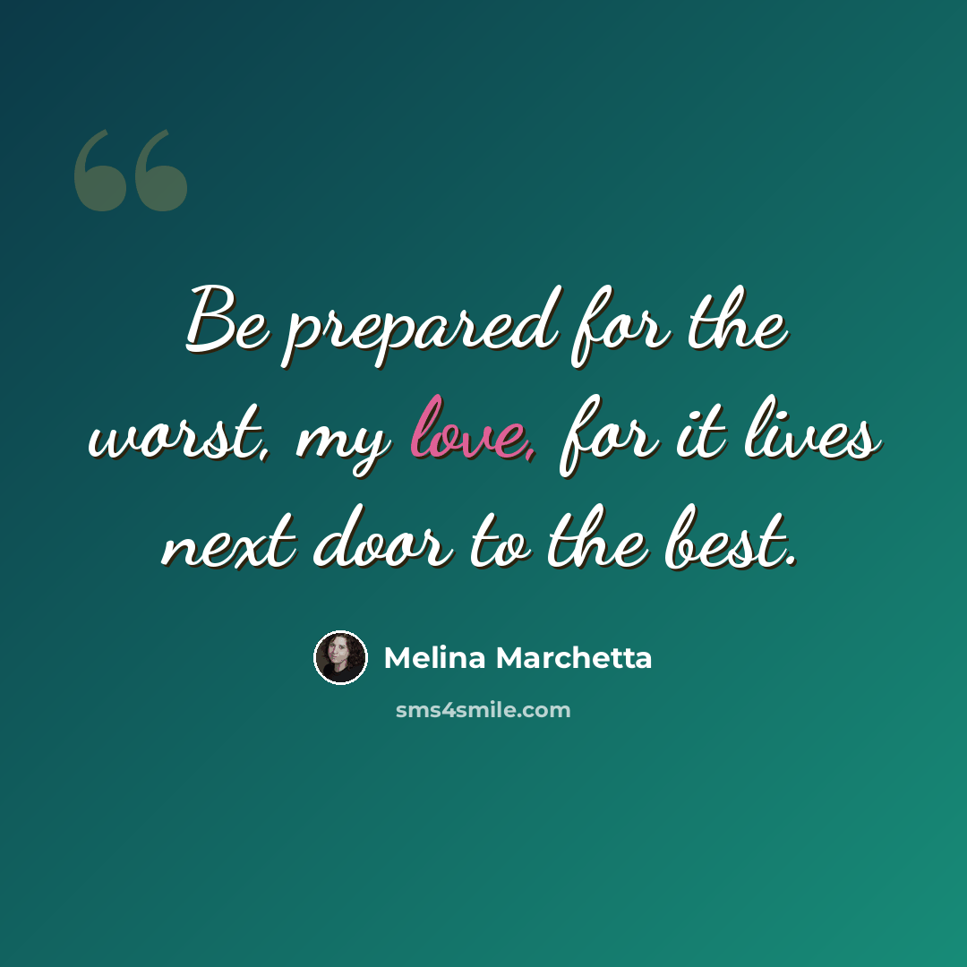 “Be prepared for the worst, my love, for it lives next door to the best.” quote by Melina Marchetta