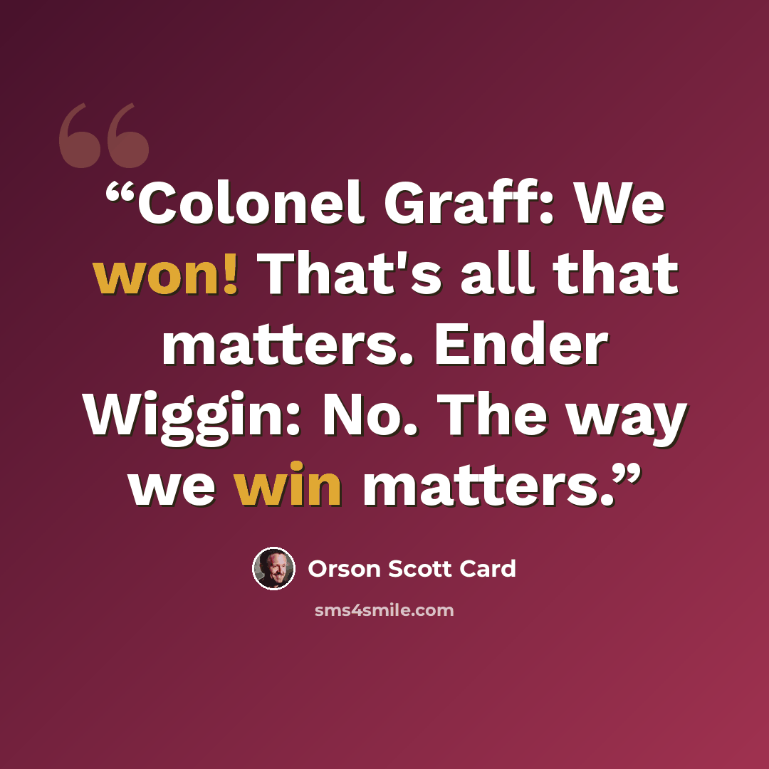 “Colonel Graff: We won! That's all that matters. Ender Wiggin: No. The way we win matters.” quote by Orson Scott Card