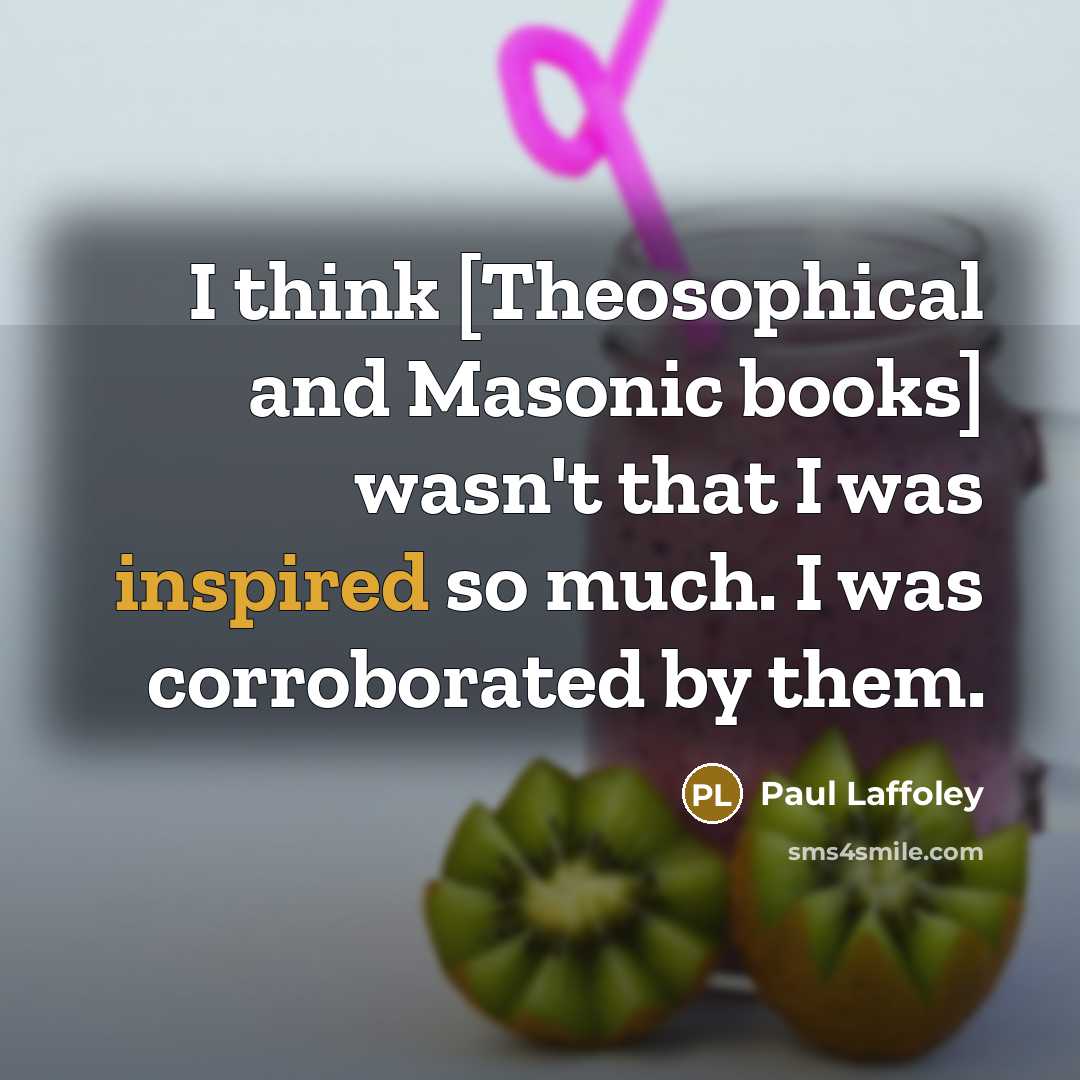 “I think [Theosophical and Masonic books] wasn't that I was inspired so much. I was corroborated by them.” quote by Paul Laffoley